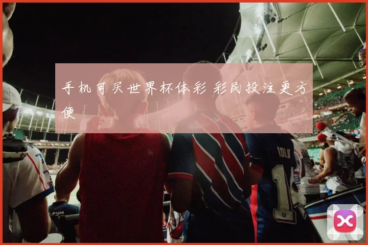 手机可买世界杯体彩 彩民投注更方便