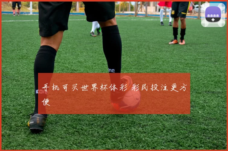 手机可买世界杯体彩 彩民投注更方便