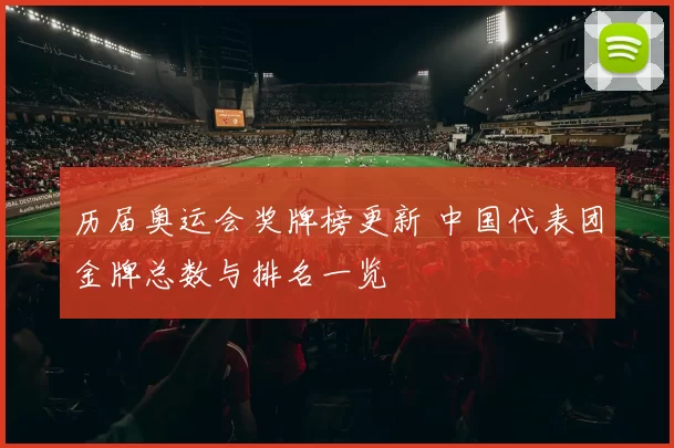 历届奥运会奖牌榜更新 中国代表团金牌总数与排名一览
