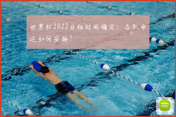 世界杯2022分组时间确定：各队命运如何安排？