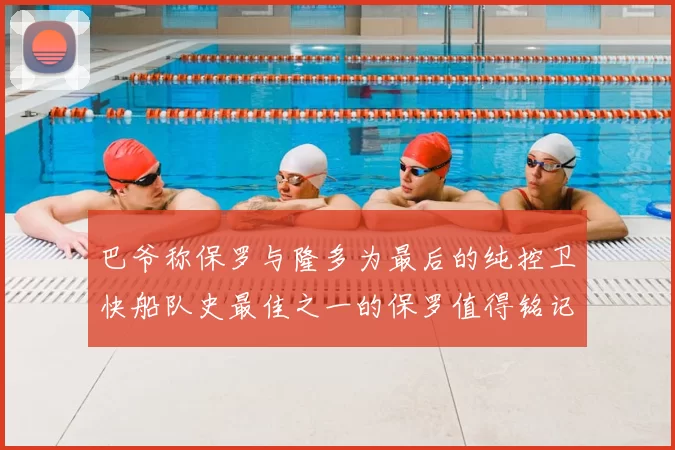巴爷称保罗与隆多为最后的纯控卫快船队史最佳之一的保罗值得铭记