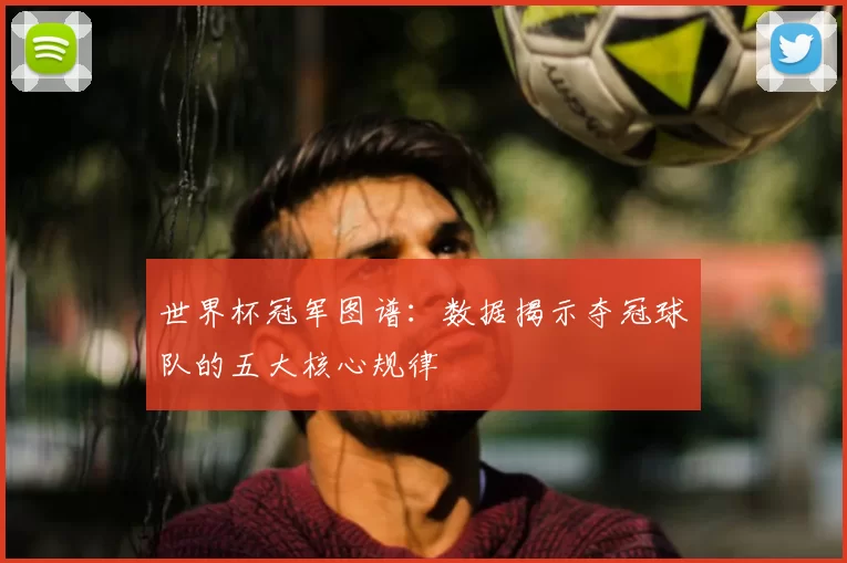 世界杯冠军图谱：数据揭示夺冠球队的五大核心规律