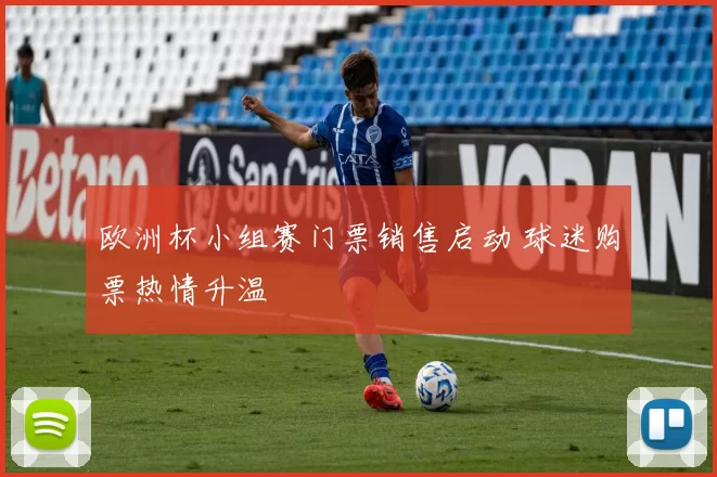 欧洲杯小组赛门票销售启动 球迷购票热情升温