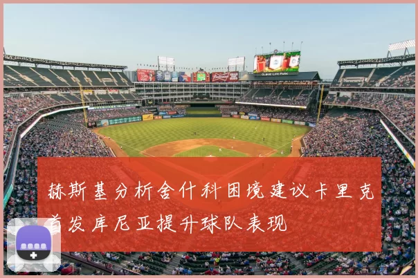 赫斯基分析舍什科困境建议卡里克首发库尼亚提升球队表现