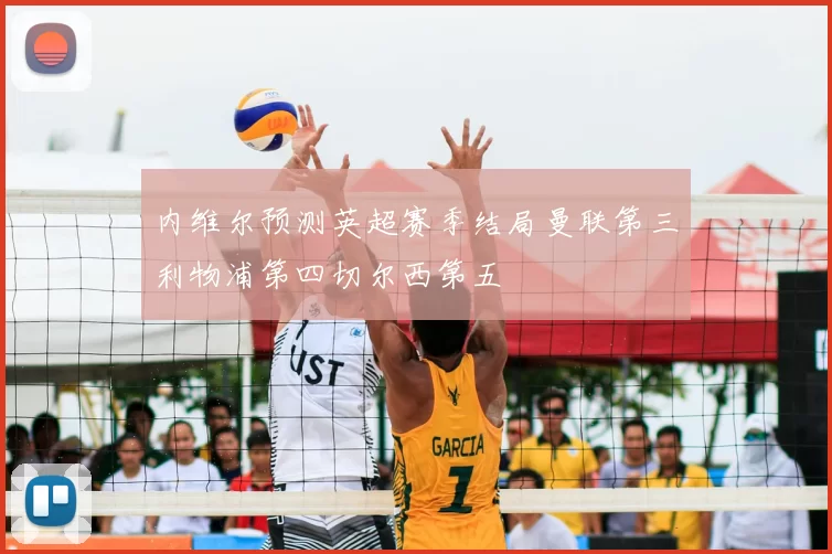 内维尔预测英超赛季结局曼联第三利物浦第四切尔西第五