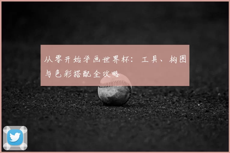 从零开始学画世界杯：工具、构图与色彩搭配全攻略