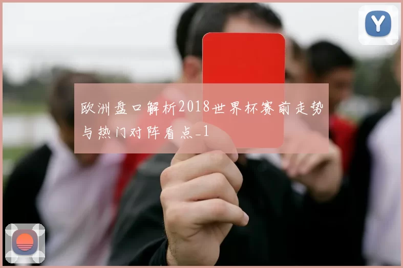 欧洲盘口解析2018世界杯赛前走势与热门对阵看点_1