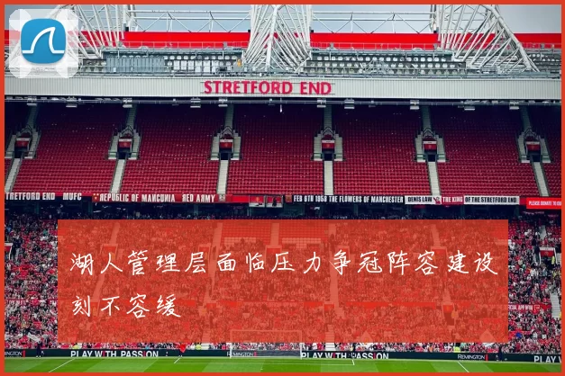 湖人管理层面临压力争冠阵容建设刻不容缓