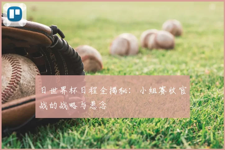 日世界杯日程全揭秘：小组赛收官战的战略与悬念