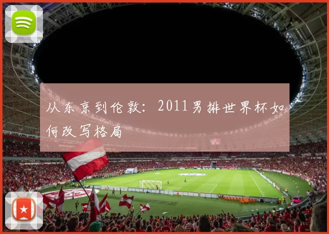 从东京到伦敦：2011男排世界杯如何改写格局