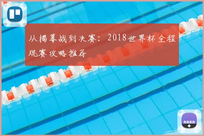 从揭幕战到决赛：2018世界杯全程观赛攻略推荐