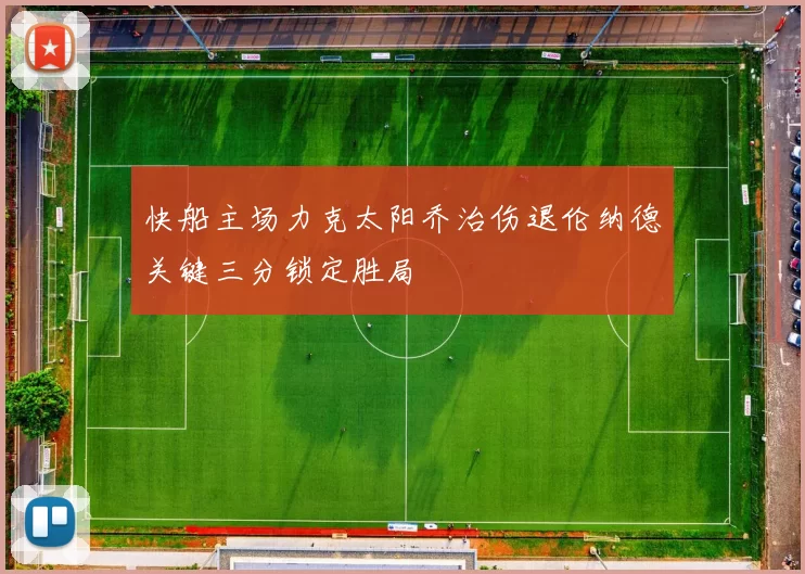 快船主场力克太阳乔治伤退伦纳德关键三分锁定胜局