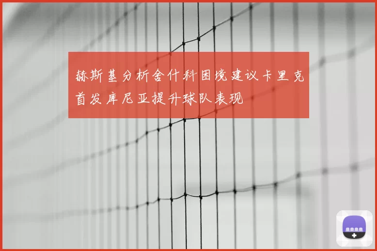 赫斯基分析舍什科困境建议卡里克首发库尼亚提升球队表现