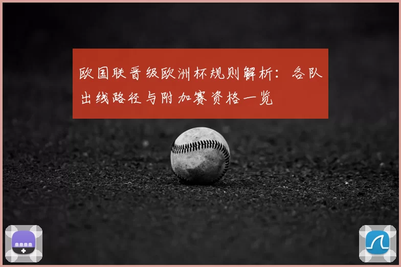 欧国联晋级欧洲杯规则解析：各队出线路径与附加赛资格一览