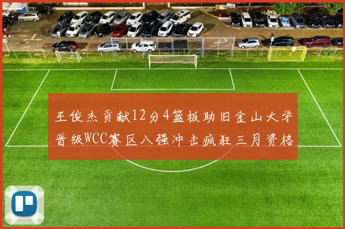 王俊杰贡献12分4篮板助旧金山大学晋级WCC赛区八强冲击疯狂三月资格