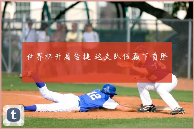 世界杯开局告捷 这支队伍赢下首胜