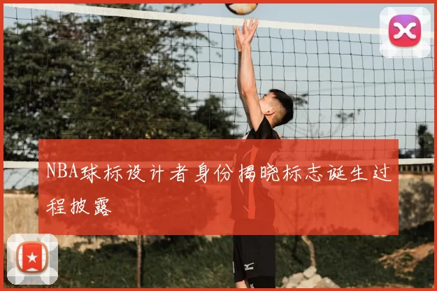 NBA球标设计者身份揭晓标志诞生过程披露