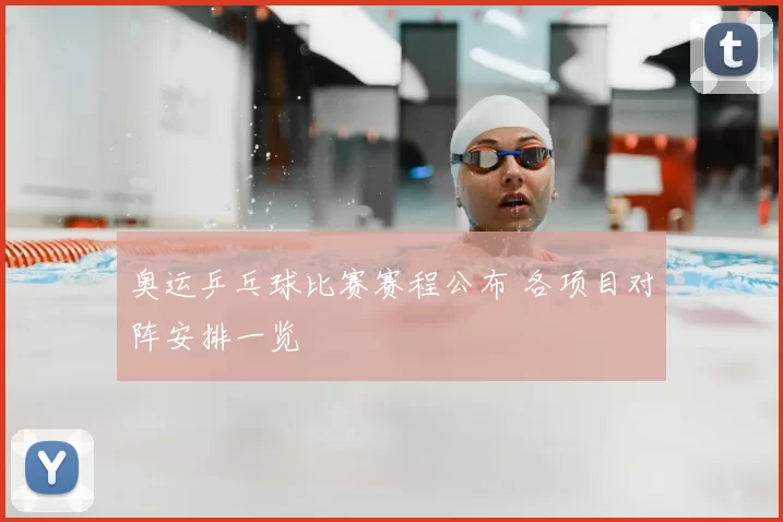 奥运乒乓球比赛赛程公布 各项目对阵安排一览