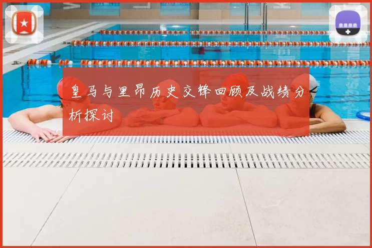 皇马与里昂历史交锋回顾及战绩分析探讨
