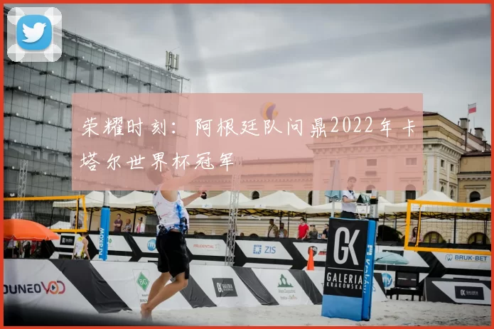 荣耀时刻：阿根廷队问鼎2022年卡塔尔世界杯冠军