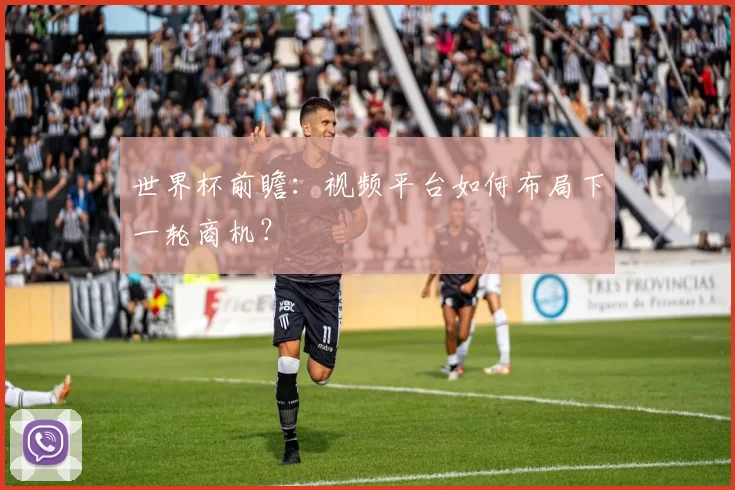 世界杯前瞻：视频平台如何布局下一轮商机？