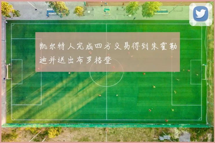 凯尔特人完成四方交易得到朱霍勒迪并送出布罗格登