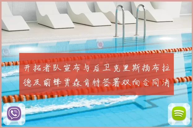 开拓者队宣布与后卫克里斯扬布拉德及前锋贾森肯特签署双向合同消息