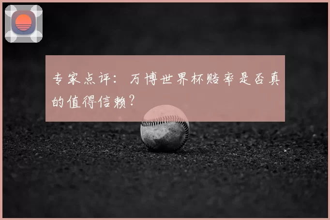 专家点评：万博世界杯赔率是否真的值得信赖？
