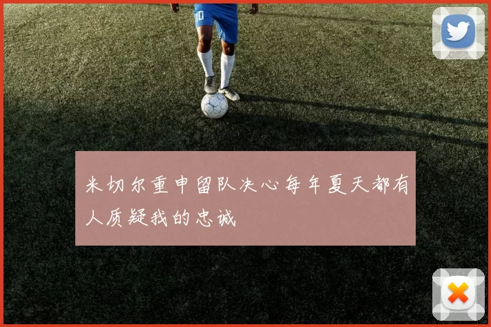 米切尔重申留队决心每年夏天都有人质疑我的忠诚