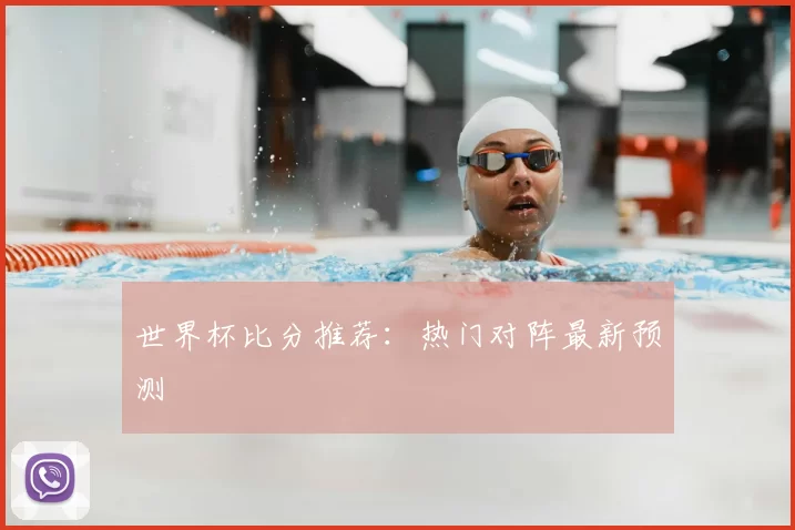 世界杯比分推荐：热门对阵最新预测