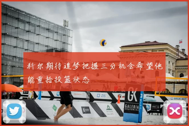 科尔期待追梦把握三分机会希望他能重拾投篮状态