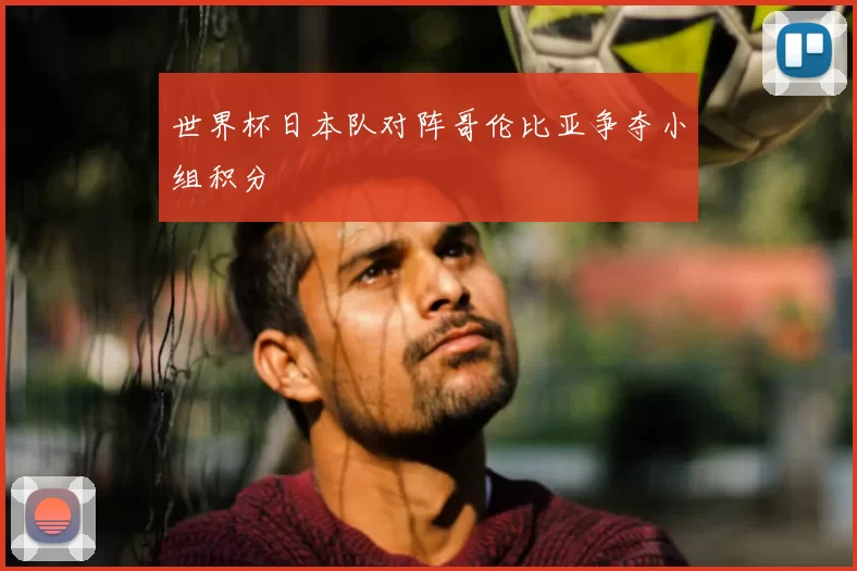 世界杯日本队对阵哥伦比亚争夺小组积分