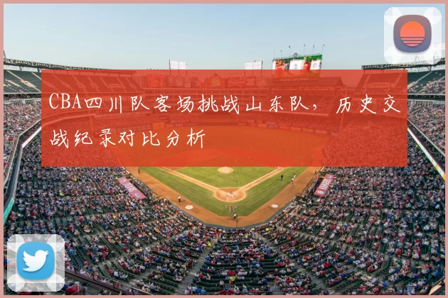 CBA四川队客场挑战山东队，历史交战纪录对比分析