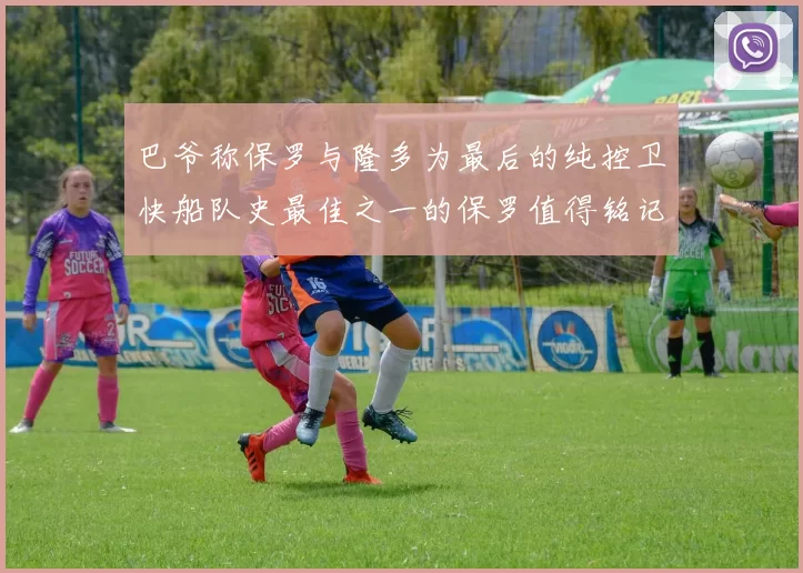 巴爷称保罗与隆多为最后的纯控卫快船队史最佳之一的保罗值得铭记