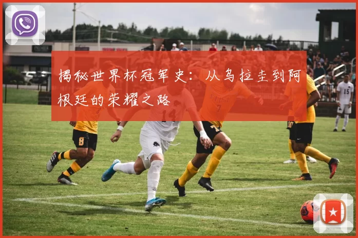 揭秘世界杯冠军史：从乌拉圭到阿根廷的荣耀之路